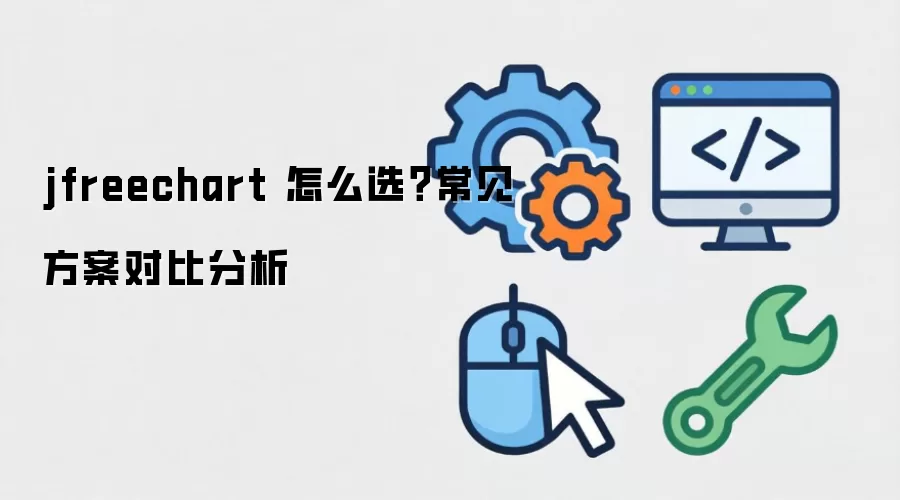 jfreechart 怎么选？常见方案对比分析
