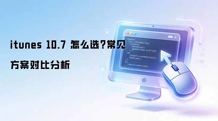 itunes 10.7 怎么选？常见方案对比分析