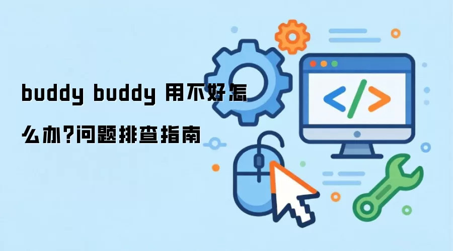 buddy buddy 用不好怎么办？问题排查指南