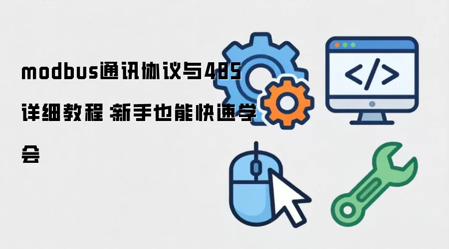 modbus通讯协议与485 详细教程:新手也能快速学会