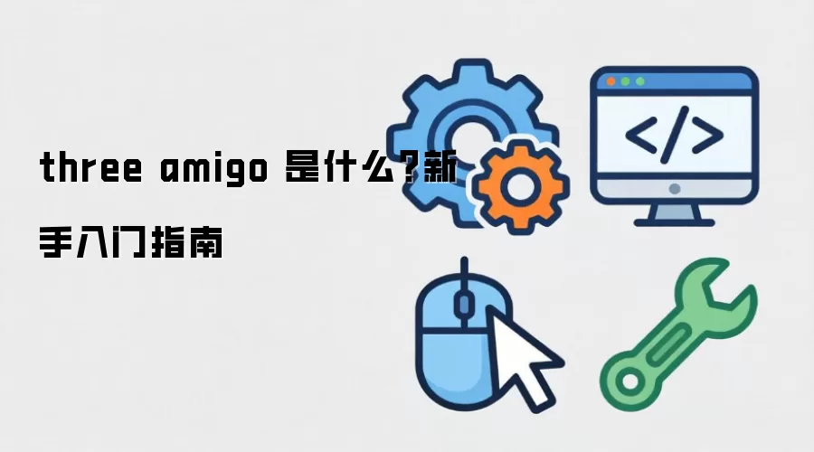 three amigo 是什么？新手入门指南