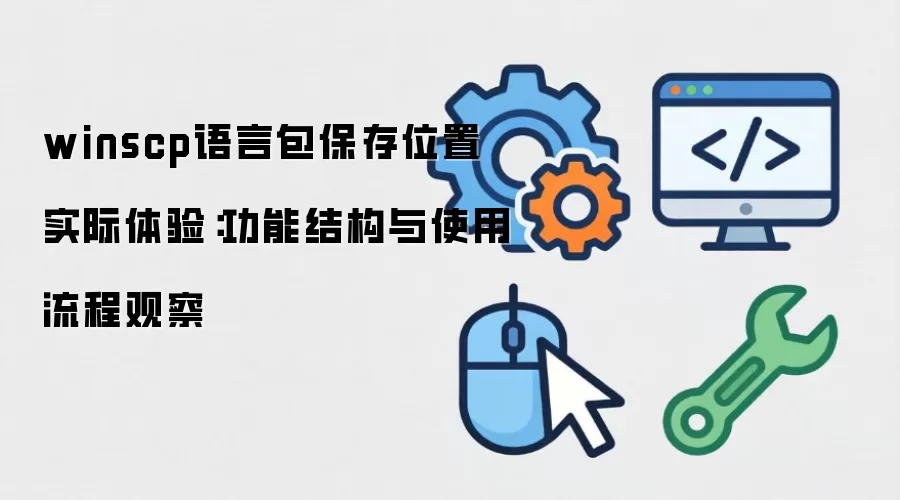 winscp语言包保存位置 实际体验:功能结构与使用流程观察