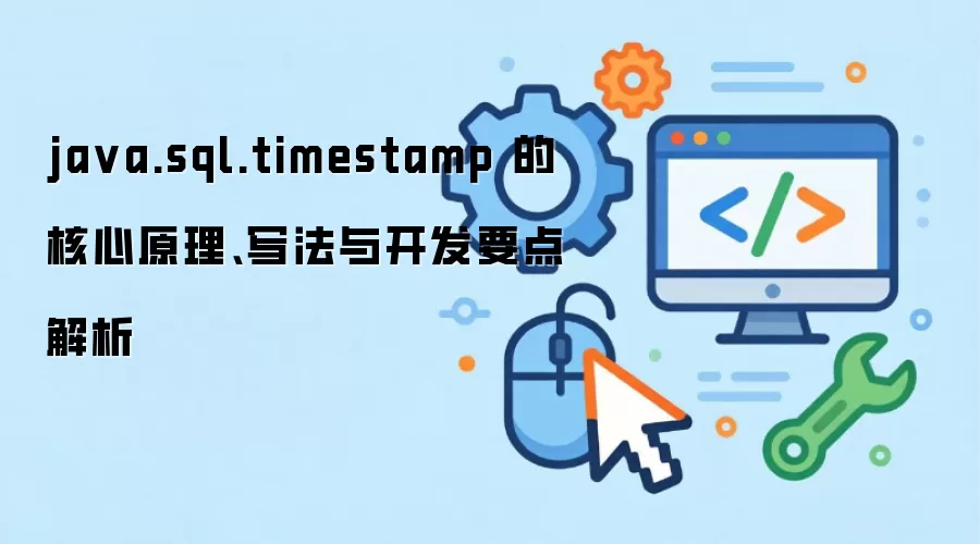 java.sql.timestamp 的核心原理、写法与开发要点解析