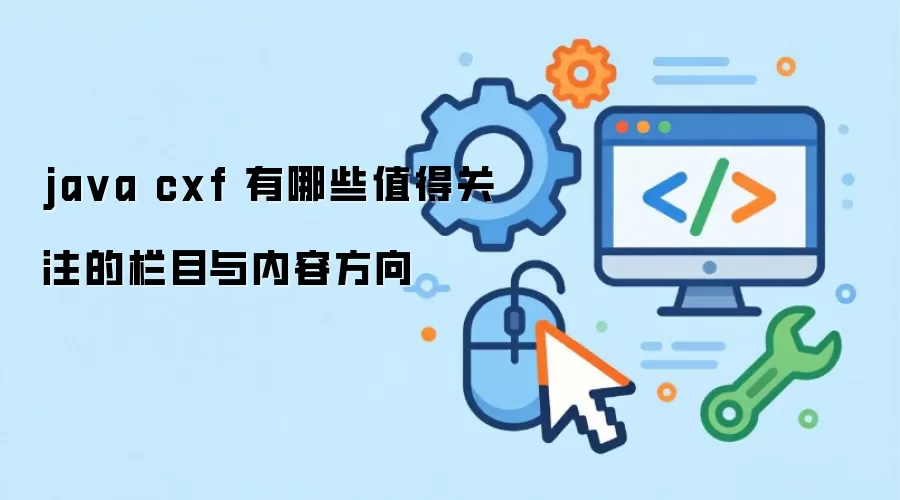 java cxf 有哪些值得关注的栏目与内容方向