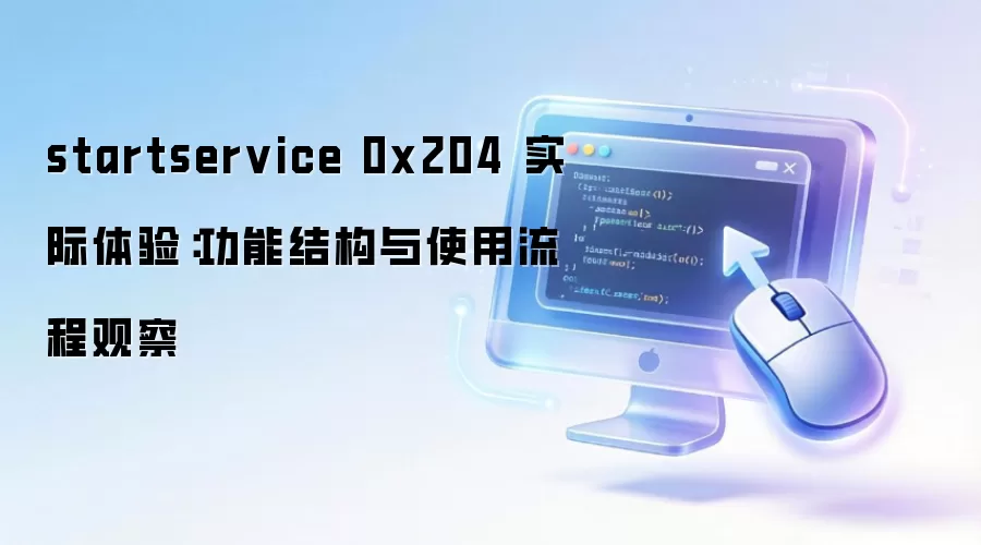 startservice 0x204 实际体验：功能结构与使用流程观察
