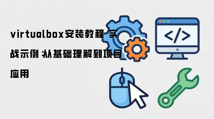 virtualbox安装教程 实战示例：从基础理解到项目应用
