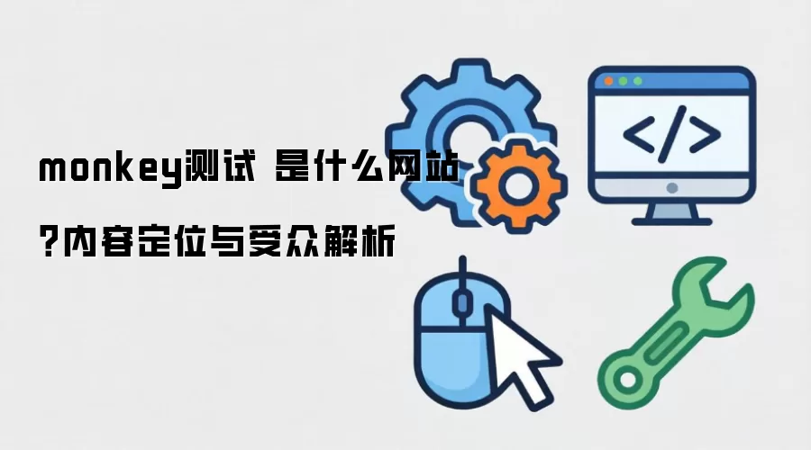 monkey测试 是什么网站？内容定位与受众解析