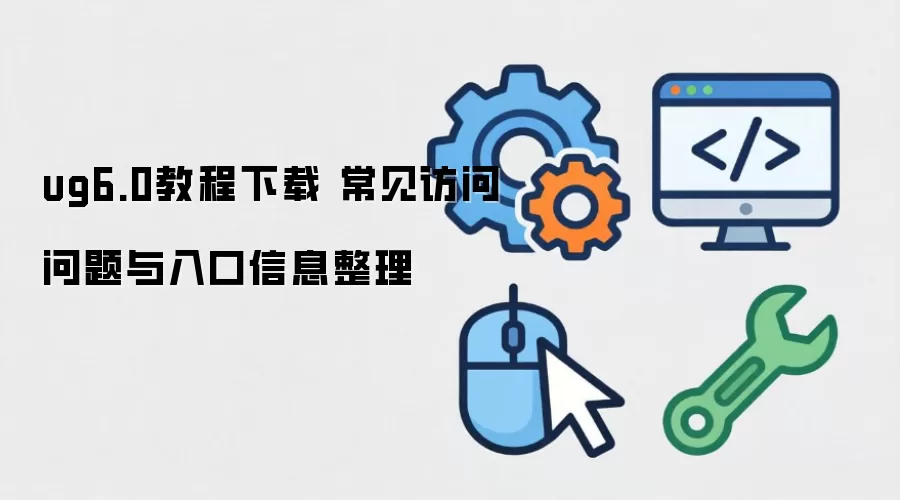 ug6.0教程下载 常见访问问题与入口信息整理