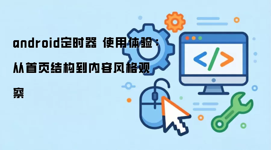 android定时器 使用体验：从首页结构到内容风格观察