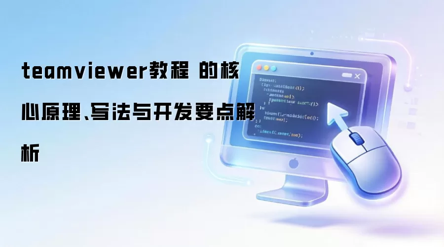 teamviewer教程 的核心原理、写法与开发要点解析