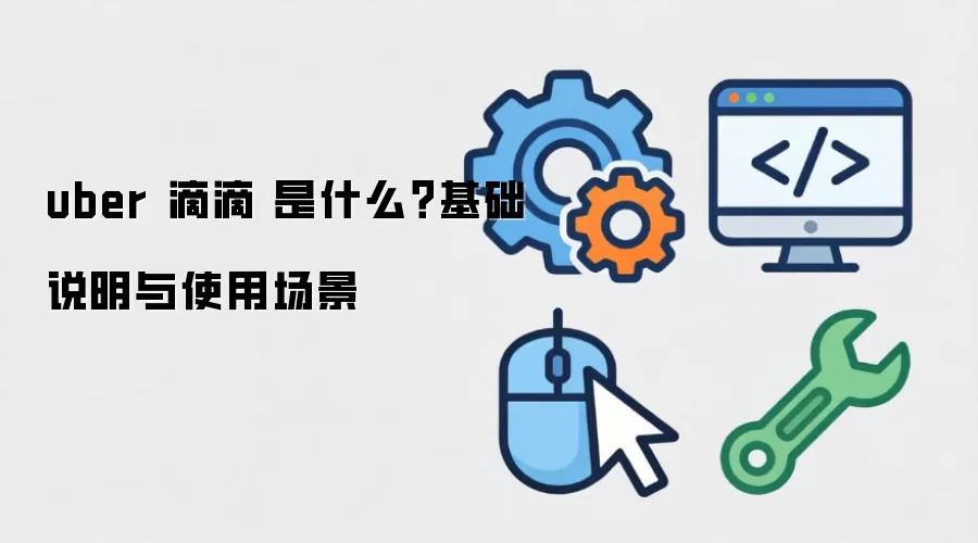 uber 滴滴 是什么？基础说明与使用场景