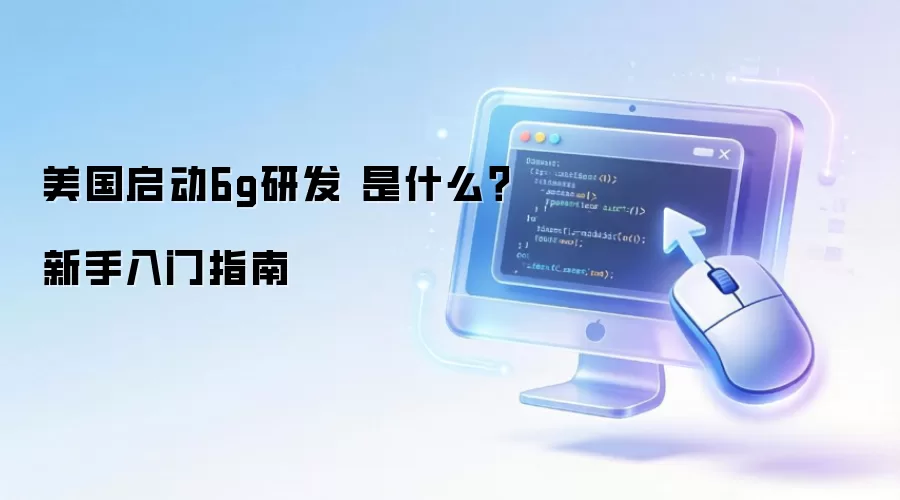美国启动6g研发 是什么？新手入门指南