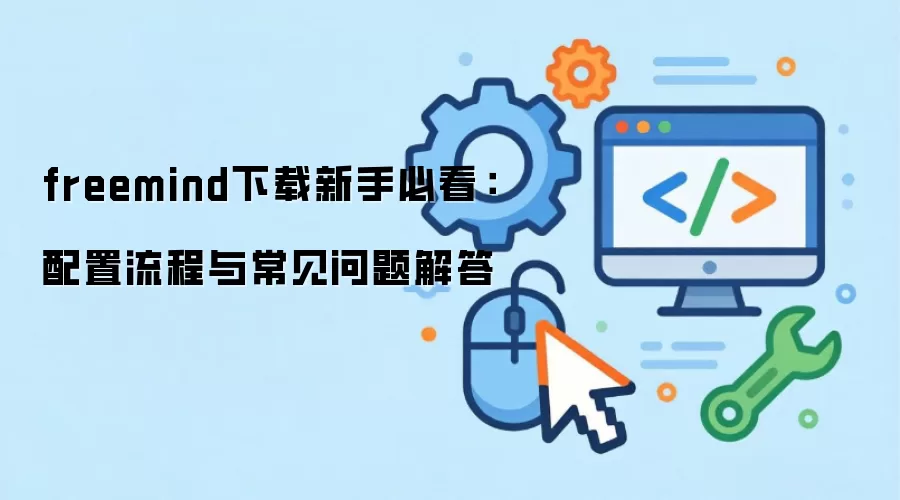 freemind下载新手必看：配置流程与常见问题解答