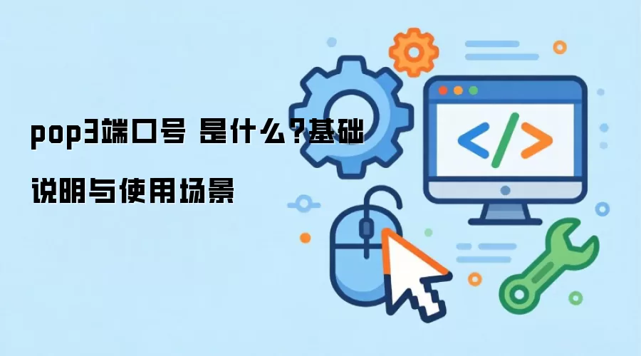 pop3端口号 是什么？基础说明与使用场景