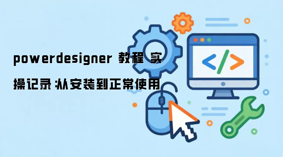 powerdesigner 教程 实操记录：从安装到正常使用