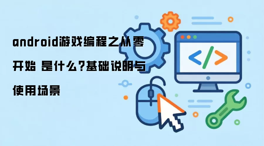 android游戏编程之从零开始 是什么？基础说明与使用场景