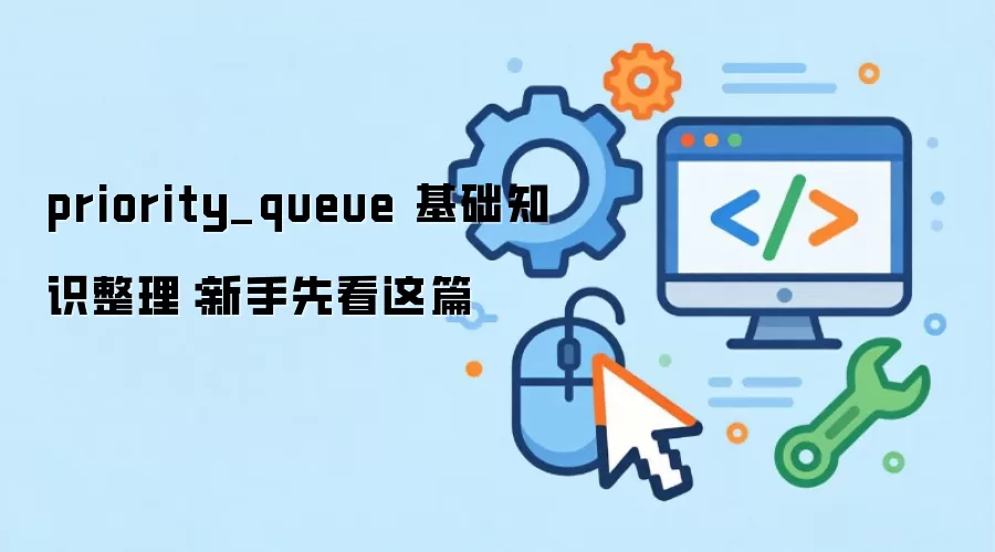 priority_queue 基础知识整理：新手先看这篇