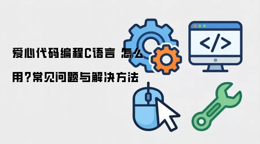 爱心代码编程C语言 怎么用？常见问题与解决方法