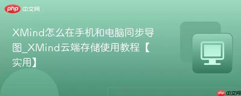 XMind怎么在手机和电脑同步导图_XMind云端存储使用教程【实用】