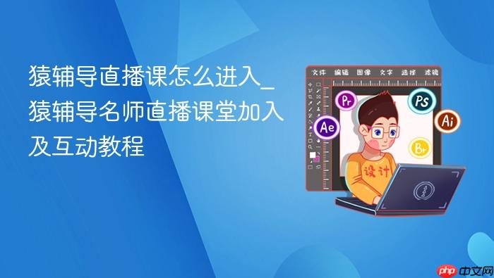 猿辅导直播课怎么进入_猿辅导名师直播课堂加入及互动教程_果粉控