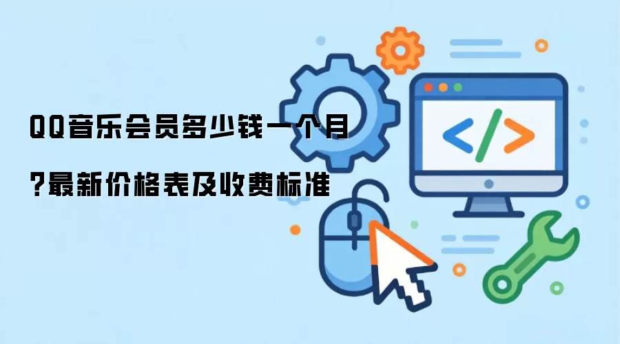 QQ音乐会员多少钱一个月？最新价格表及收费标准