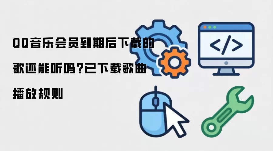 QQ音乐会员到期后下载的歌还能听吗?已下载歌曲播放规则