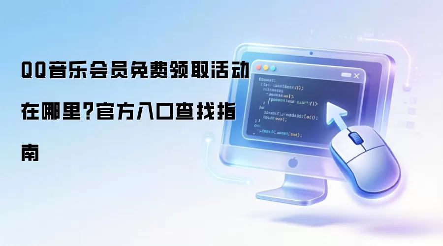 QQ音乐会员免费领取活动在哪里？官方入口查找指南