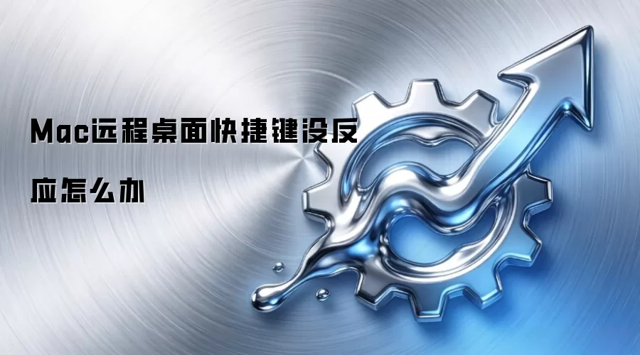 Mac远程桌面快捷键没反应怎么办