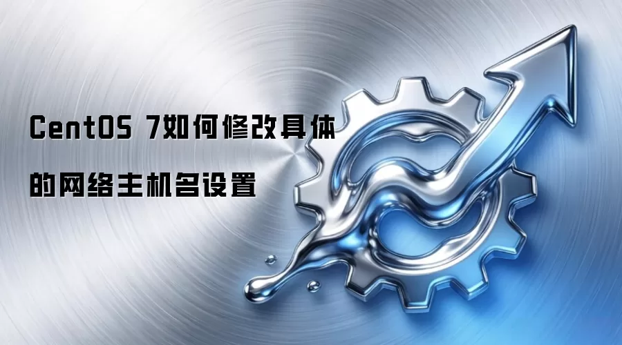 CentOS 7如何修改具体的网络主机名设置