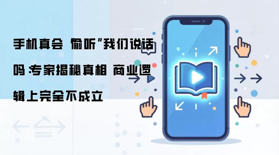 手机真会“偷听”我们说话吗：专家揭秘真相 商业逻辑上完全不成立