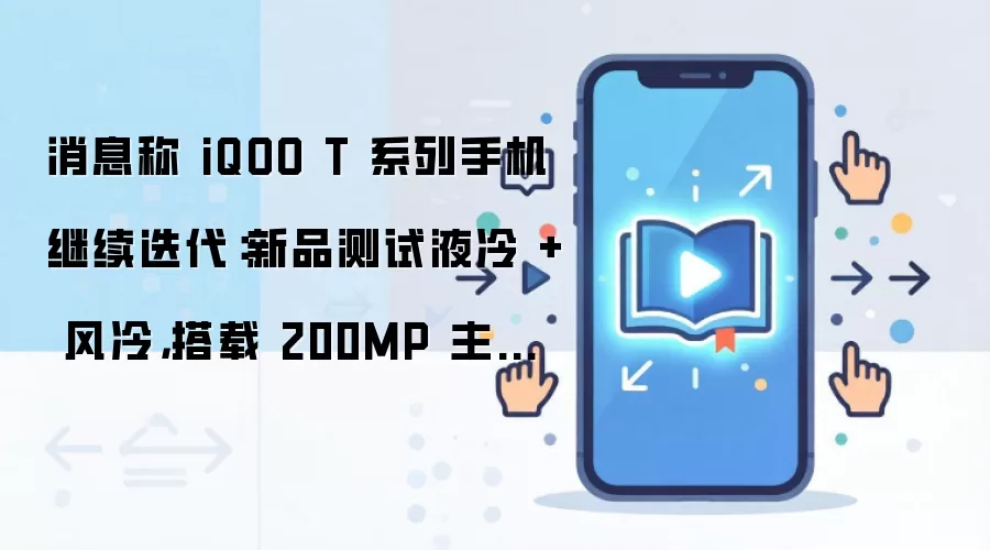 消息称 iQOO T 系列手机继续迭代：新品测试液冷 + 风冷，搭载 200MP 主摄、无潜望