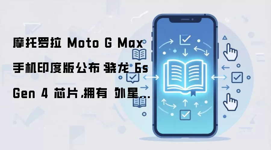 摩托罗拉 Moto G Max 手机印度版公布：骁龙 6s Gen 4 芯片，拥有“外星科技”3.5mm 耳机接口