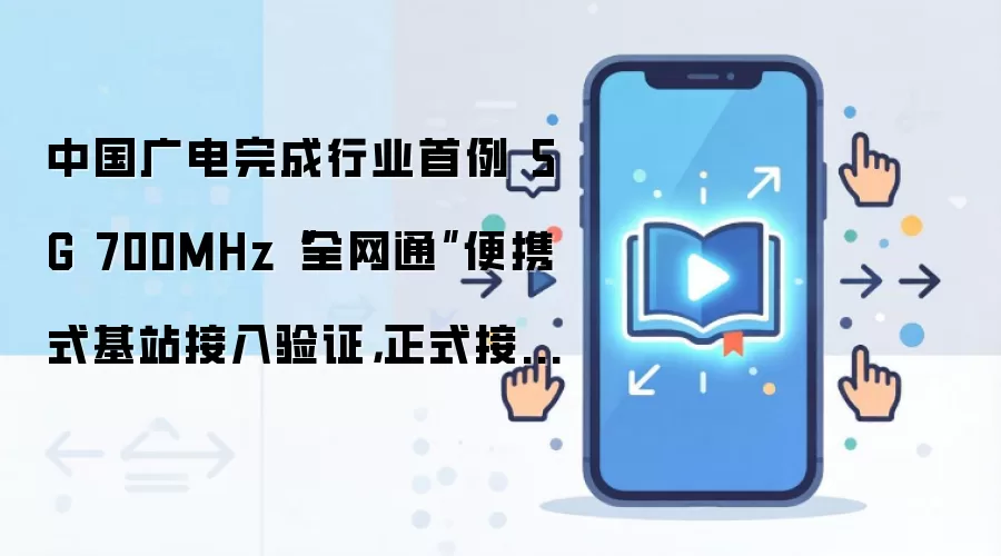 中国广电完成行业首例 5G 700MHz“全网通”便携式基站接入验证,正式接入国家应急保障体系