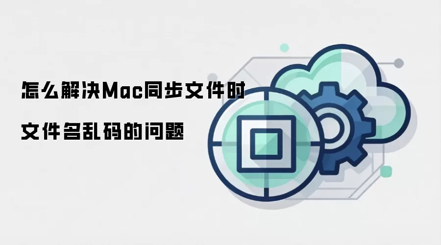 怎么解决Mac同步文件时文件名乱码的问题