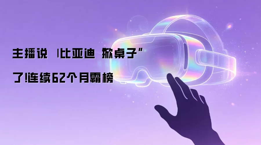主播说 | 比亚迪“掀桌子”了！连续62个月霸榜