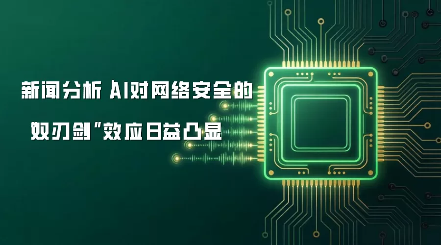 新闻分析｜AI对网络安全的“双刃剑”效应日益凸显