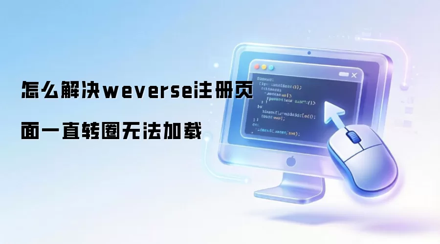 怎么解决weverse注册页面一直转圈无法加载