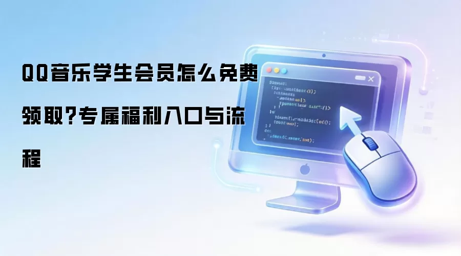 QQ音乐学生会员怎么免费领取？专属福利入口与流程