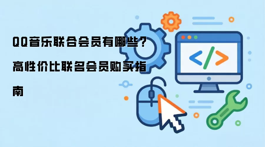 QQ音乐联合会员有哪些？高性价比联名会员购买指南