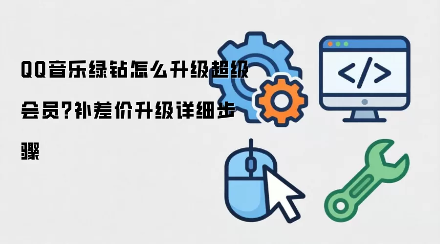 QQ音乐绿钻怎么升级超级会员？补差价升级详细步骤