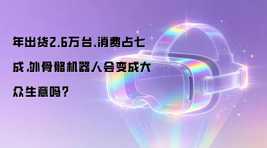 年出货2.6万台、消费占七成，外骨骼机器人会变成大众生意吗？