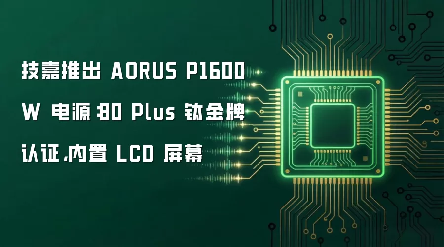 技嘉推出 AORUS P1600W 电源：80 Plus 钛金牌认证，内置 LCD 屏幕