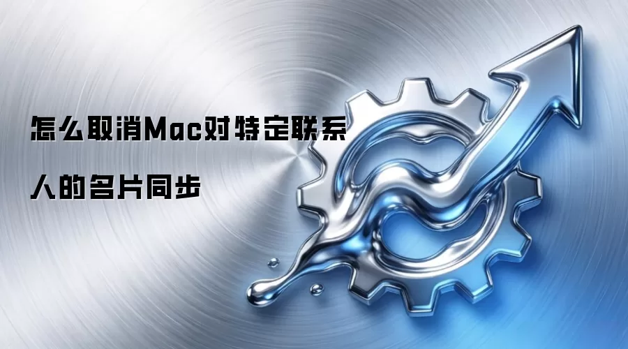 怎么取消Mac对特定联系人的名片同步
