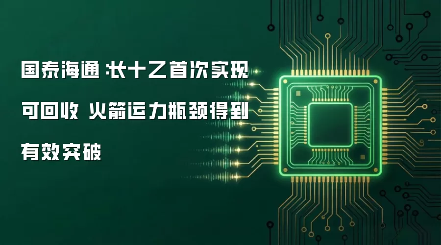 国泰海通：长十乙首次实现可回收 火箭运力瓶颈得到有效突破