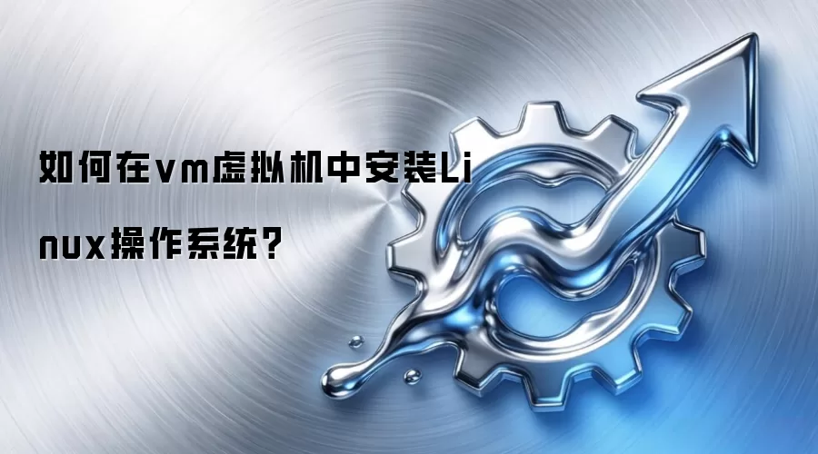 如何在vm虚拟机中安装Linux操作系统?