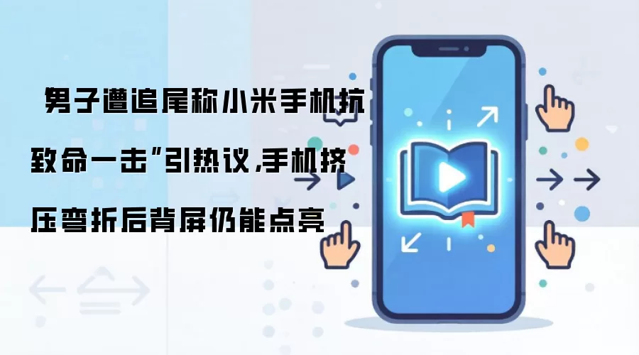 “男子遭追尾称小米手机抗致命一击”引热议，手机挤压弯折后背屏仍能点亮