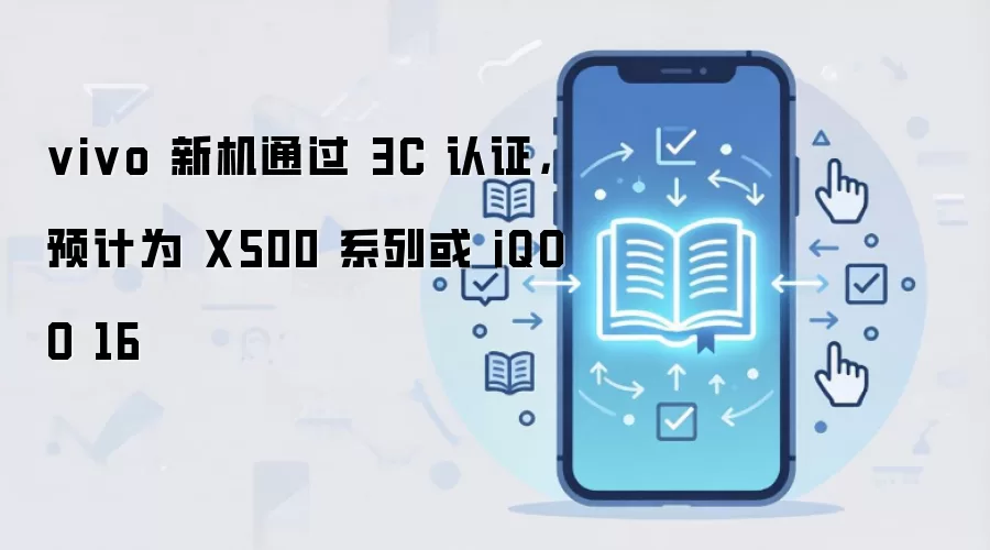 vivo 新机通过 3C 认证，预计为 X500 系列或 iQOO 16