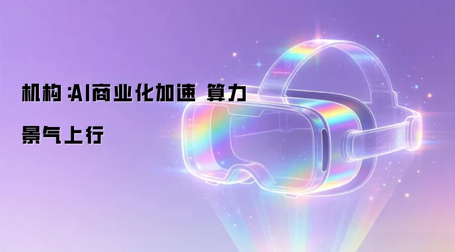 机构：AI商业化加速 算力景气上行