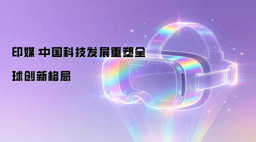 印媒：中国科技发展重塑全球创新格局
