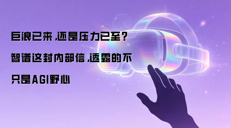 巨浪已来,还是压力已至?智谱这封内部信,透露的不只是AGI野心